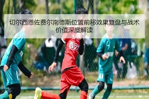 切尔西恩佐费尔南德斯位置前移效果复盘与战术价值深度解读